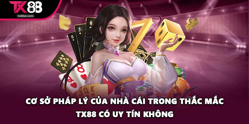 Cơ sở pháp lý của nhà cái trong thắc mắc TX88 có uy tín không