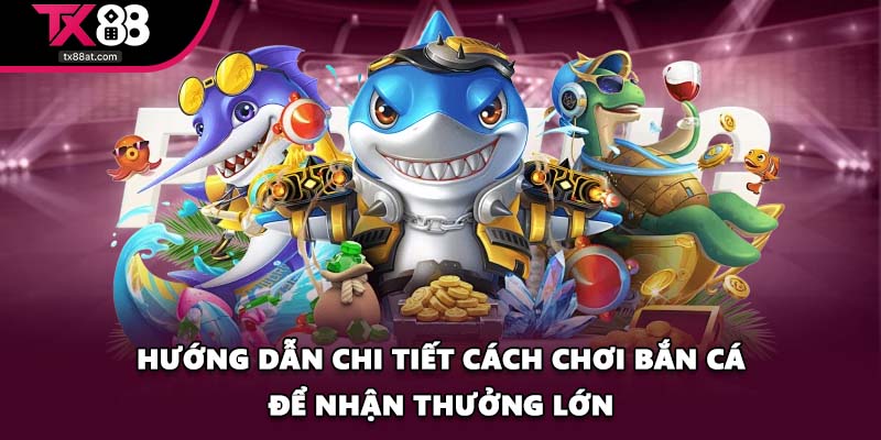 Hướng dẫn chi tiết cách chơi bắn cá để nhận thưởng lớn