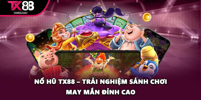 Nổ Hũ TX88 – Trải Nghiệm Sảnh Chơi May Mắn Đỉnh Cao