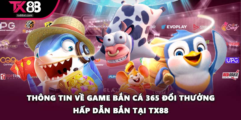 Thông tin về game bắn cá 365 đổi thưởng hấp dẫn bắn tại TX88