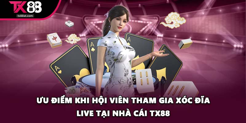 Ưu điểm khi hội viên tham gia xóc đĩa live tại nhà cái TX88